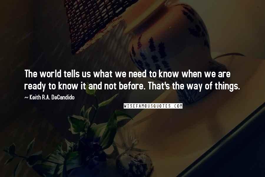 Keith R.A. DeCandido Quotes: The world tells us what we need to know when we are ready to know it and not before. That's the way of things.