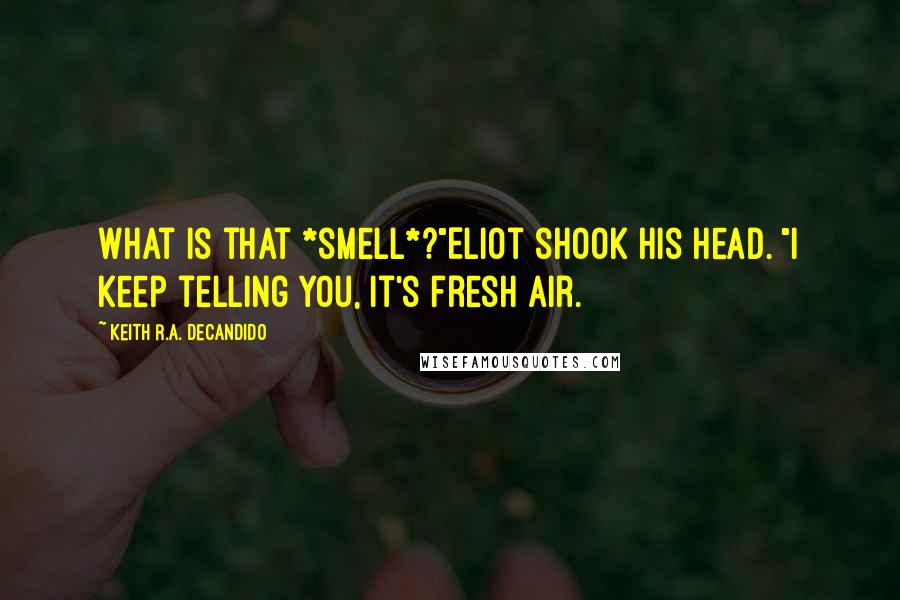 Keith R.A. DeCandido Quotes: What is that *smell*?"Eliot shook his head. "I keep telling you, it's fresh air.