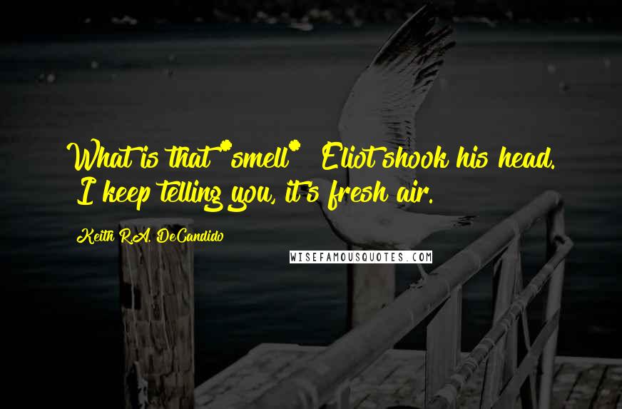 Keith R.A. DeCandido Quotes: What is that *smell*?"Eliot shook his head. "I keep telling you, it's fresh air.