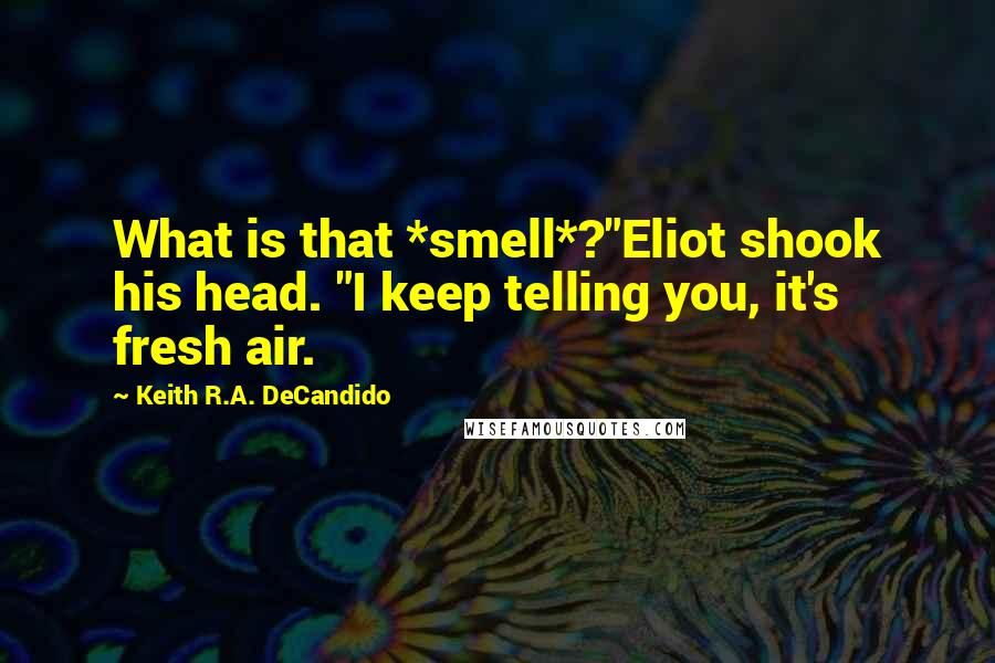 Keith R.A. DeCandido Quotes: What is that *smell*?"Eliot shook his head. "I keep telling you, it's fresh air.