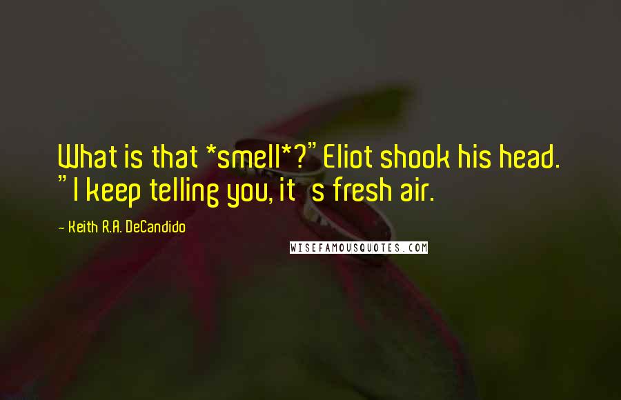 Keith R.A. DeCandido Quotes: What is that *smell*?"Eliot shook his head. "I keep telling you, it's fresh air.