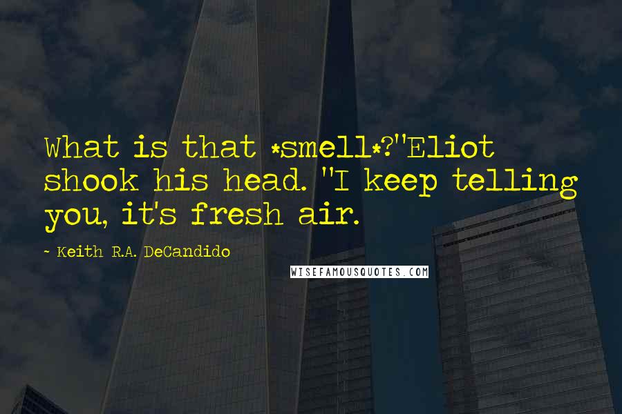 Keith R.A. DeCandido Quotes: What is that *smell*?"Eliot shook his head. "I keep telling you, it's fresh air.