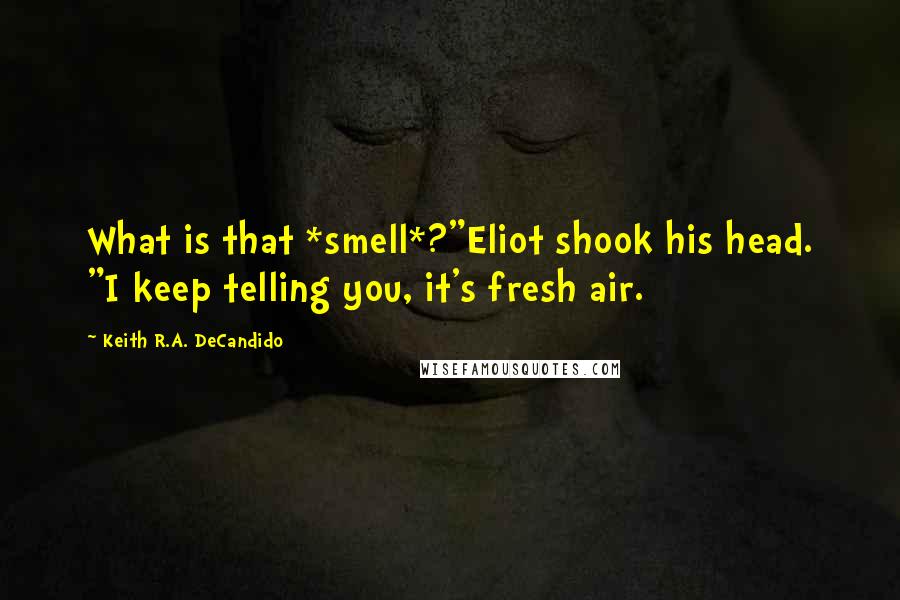 Keith R.A. DeCandido Quotes: What is that *smell*?"Eliot shook his head. "I keep telling you, it's fresh air.