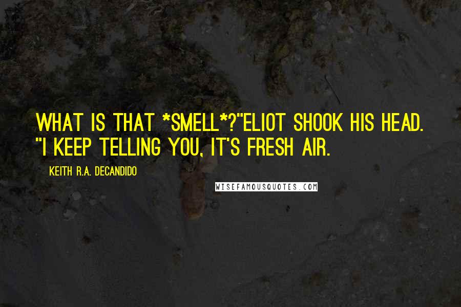 Keith R.A. DeCandido Quotes: What is that *smell*?"Eliot shook his head. "I keep telling you, it's fresh air.