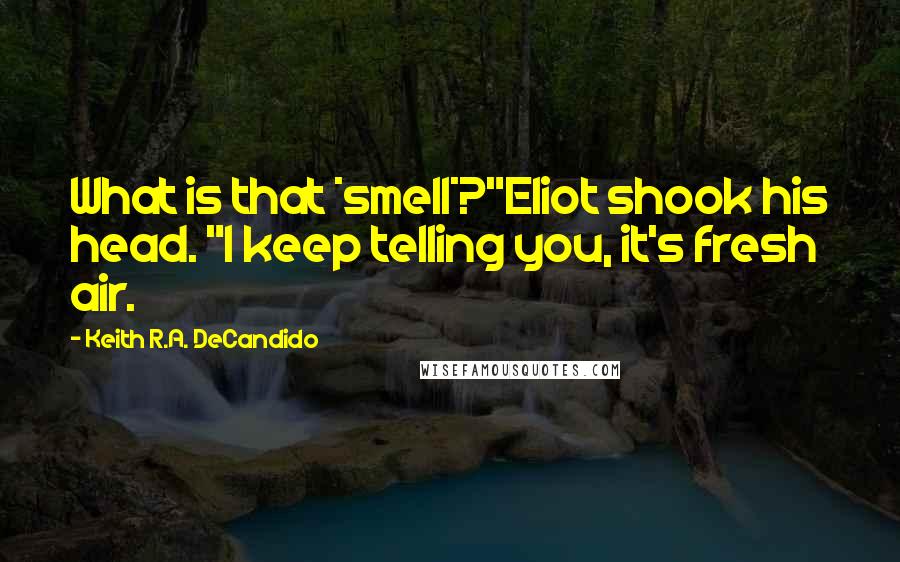 Keith R.A. DeCandido Quotes: What is that *smell*?"Eliot shook his head. "I keep telling you, it's fresh air.