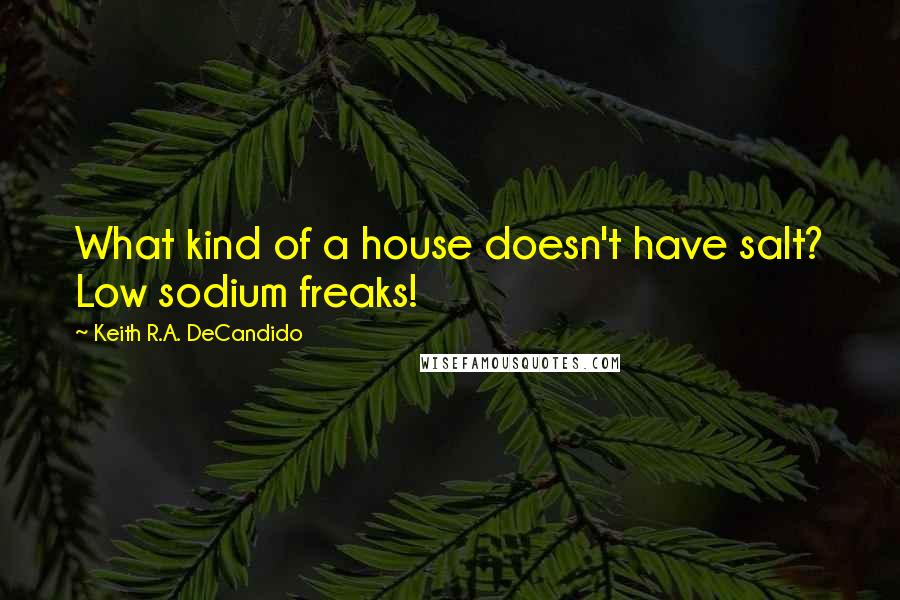 Keith R.A. DeCandido Quotes: What kind of a house doesn't have salt? Low sodium freaks!