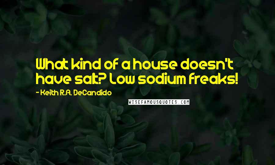 Keith R.A. DeCandido Quotes: What kind of a house doesn't have salt? Low sodium freaks!