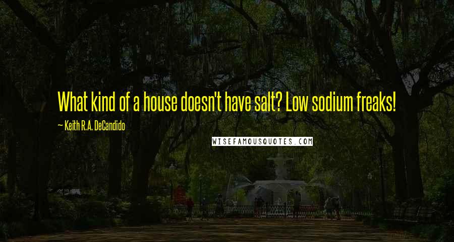 Keith R.A. DeCandido Quotes: What kind of a house doesn't have salt? Low sodium freaks!