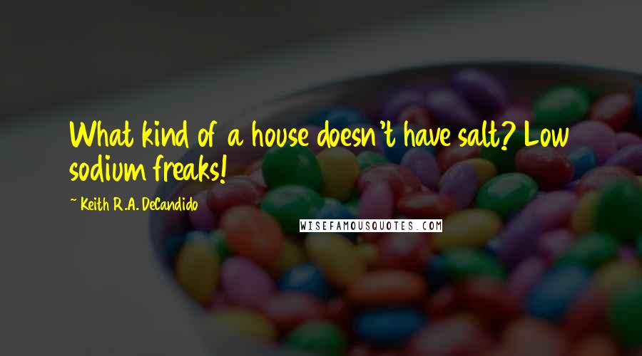 Keith R.A. DeCandido Quotes: What kind of a house doesn't have salt? Low sodium freaks!