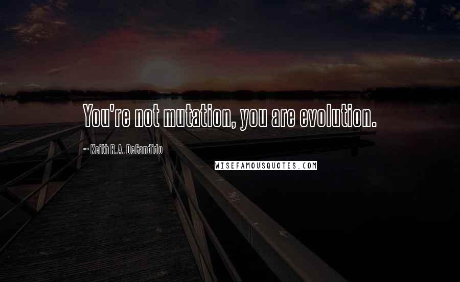 Keith R.A. DeCandido Quotes: You're not mutation, you are evolution.