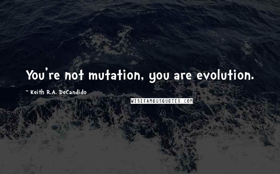 Keith R.A. DeCandido Quotes: You're not mutation, you are evolution.