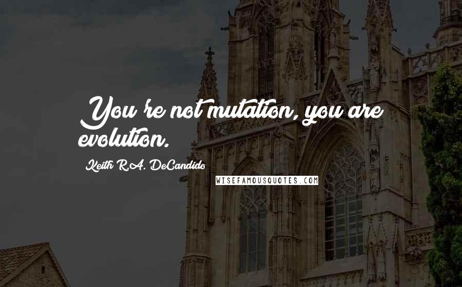 Keith R.A. DeCandido Quotes: You're not mutation, you are evolution.