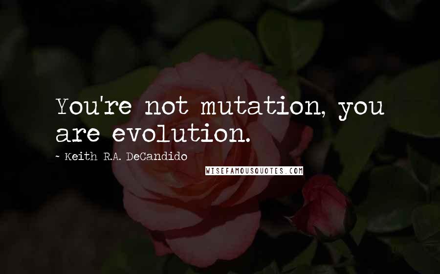 Keith R.A. DeCandido Quotes: You're not mutation, you are evolution.