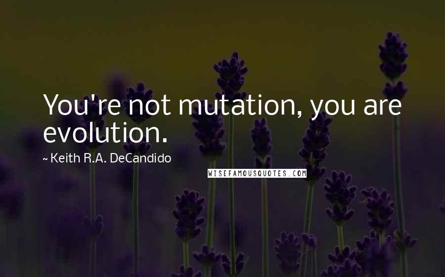 Keith R.A. DeCandido Quotes: You're not mutation, you are evolution.