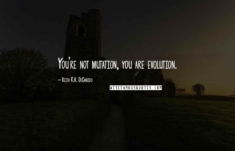 Keith R.A. DeCandido Quotes: You're not mutation, you are evolution.