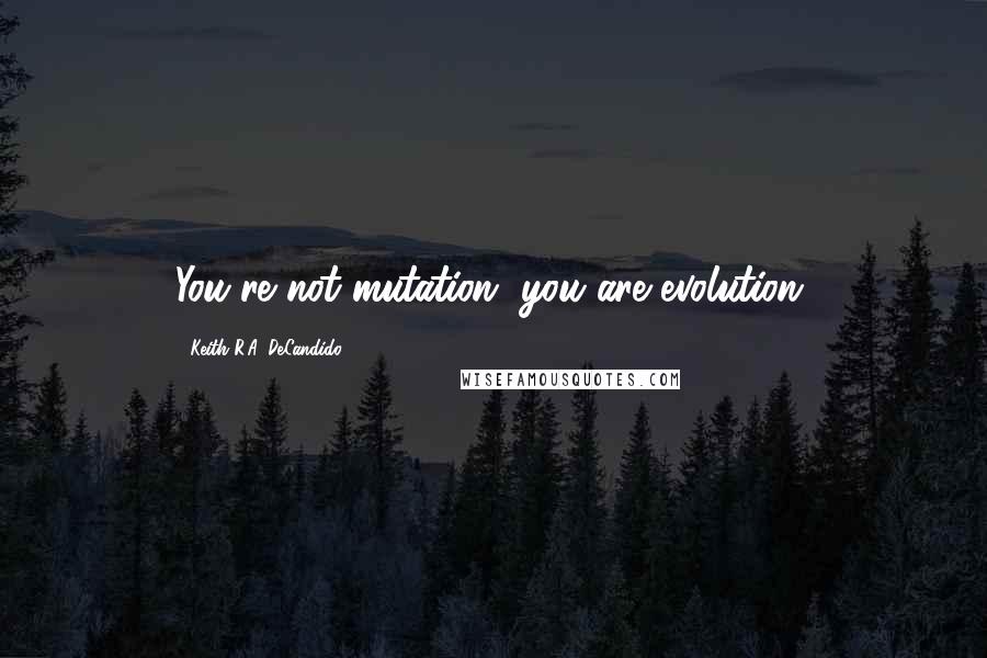 Keith R.A. DeCandido Quotes: You're not mutation, you are evolution.