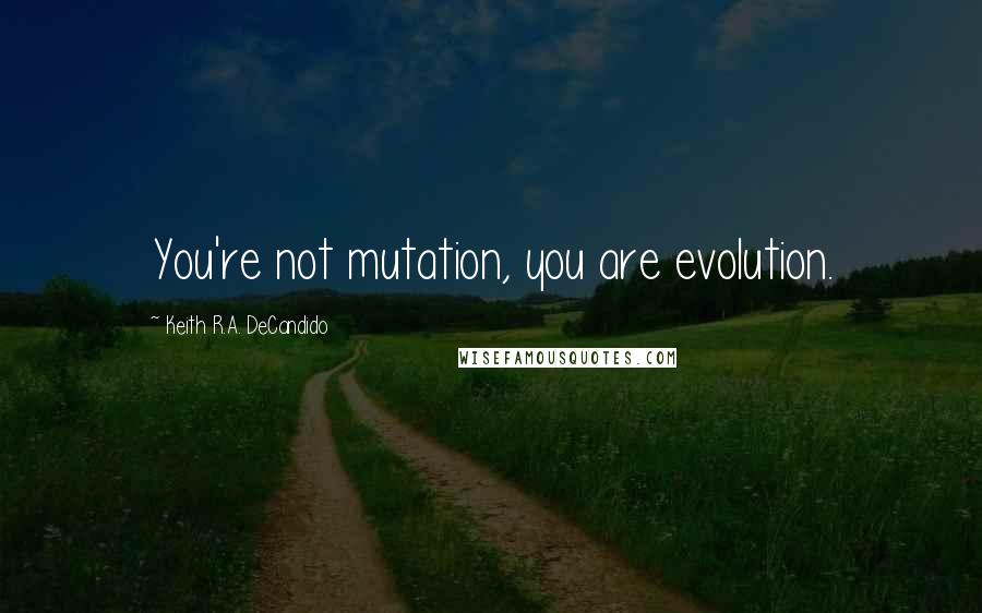 Keith R.A. DeCandido Quotes: You're not mutation, you are evolution.