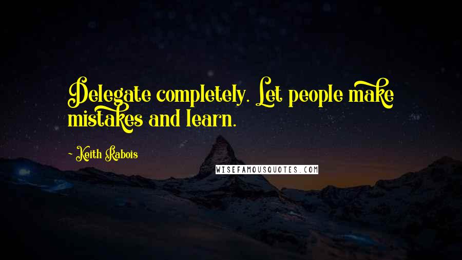 Keith Rabois Quotes: Delegate completely. Let people make mistakes and learn.