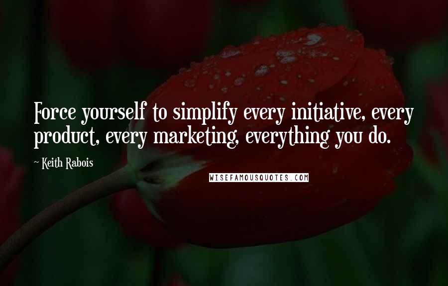 Keith Rabois Quotes: Force yourself to simplify every initiative, every product, every marketing, everything you do.