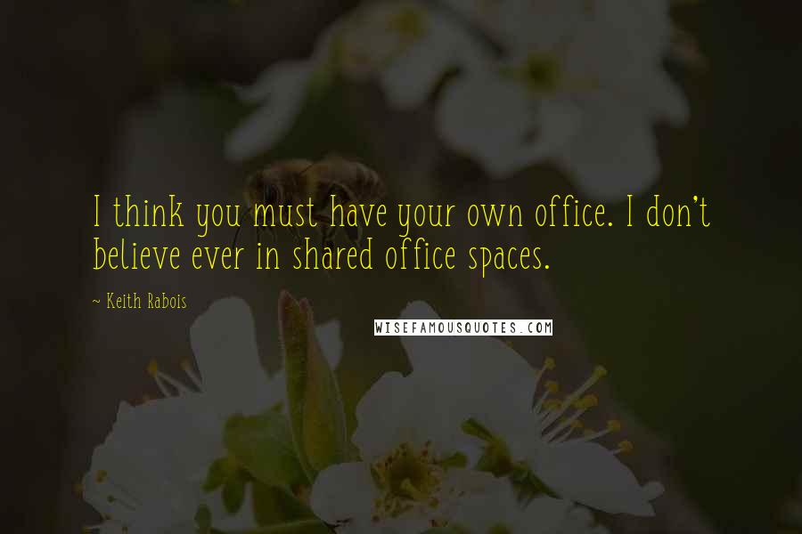 Keith Rabois Quotes: I think you must have your own office. I don't believe ever in shared office spaces.