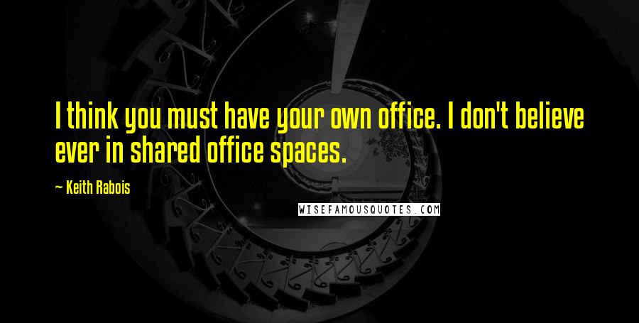 Keith Rabois Quotes: I think you must have your own office. I don't believe ever in shared office spaces.