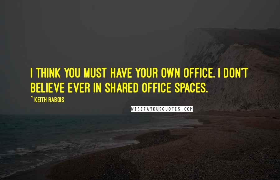 Keith Rabois Quotes: I think you must have your own office. I don't believe ever in shared office spaces.