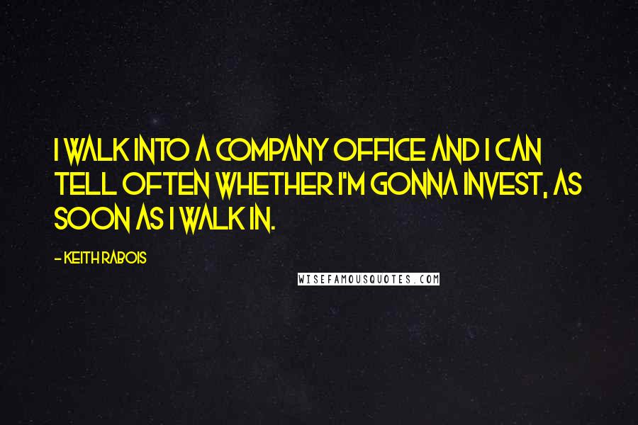 Keith Rabois Quotes: I walk into a company office and I can tell often whether I'm gonna invest, as soon as I walk in.