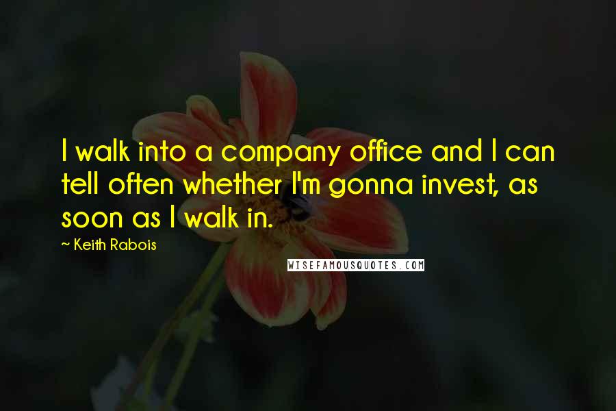 Keith Rabois Quotes: I walk into a company office and I can tell often whether I'm gonna invest, as soon as I walk in.