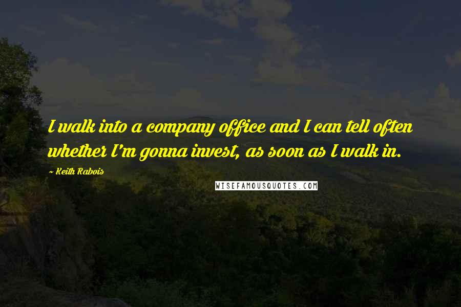 Keith Rabois Quotes: I walk into a company office and I can tell often whether I'm gonna invest, as soon as I walk in.