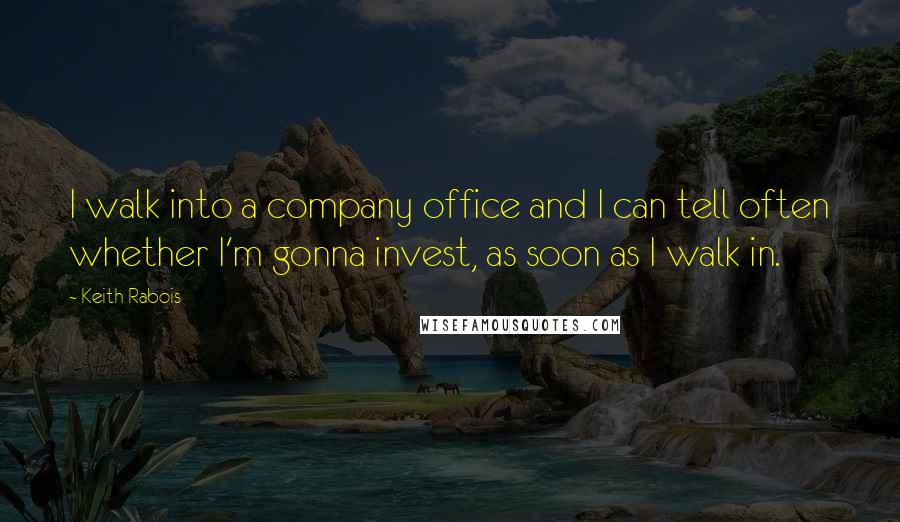 Keith Rabois Quotes: I walk into a company office and I can tell often whether I'm gonna invest, as soon as I walk in.