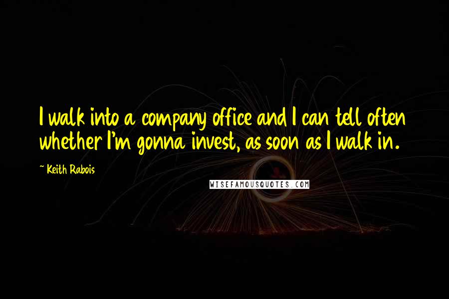 Keith Rabois Quotes: I walk into a company office and I can tell often whether I'm gonna invest, as soon as I walk in.