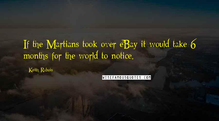 Keith Rabois Quotes: If the Martians took over eBay it would take 6 months for the world to notice.