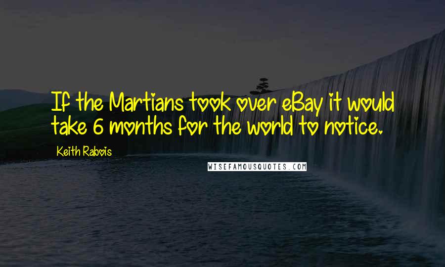 Keith Rabois Quotes: If the Martians took over eBay it would take 6 months for the world to notice.