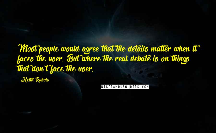 Keith Rabois Quotes: Most people would agree that the details matter when it faces the user. But where the real debate is on things that don't face the user.