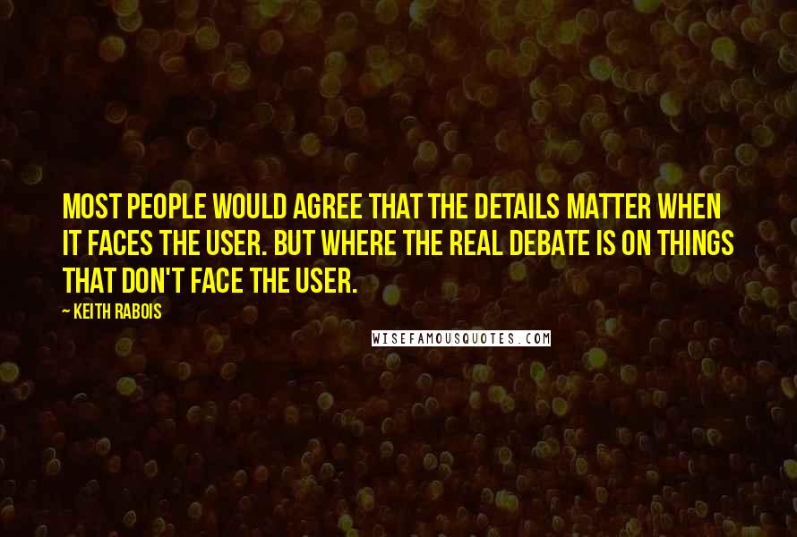 Keith Rabois Quotes: Most people would agree that the details matter when it faces the user. But where the real debate is on things that don't face the user.