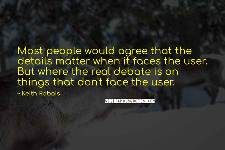 Keith Rabois Quotes: Most people would agree that the details matter when it faces the user. But where the real debate is on things that don't face the user.