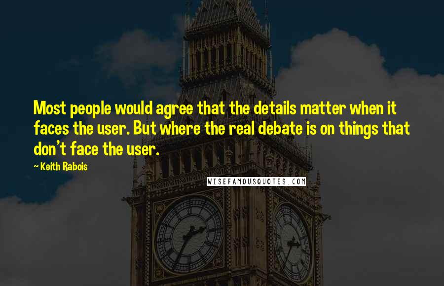 Keith Rabois Quotes: Most people would agree that the details matter when it faces the user. But where the real debate is on things that don't face the user.