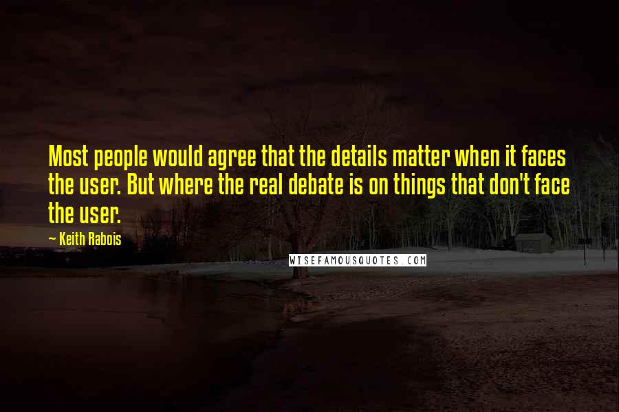 Keith Rabois Quotes: Most people would agree that the details matter when it faces the user. But where the real debate is on things that don't face the user.