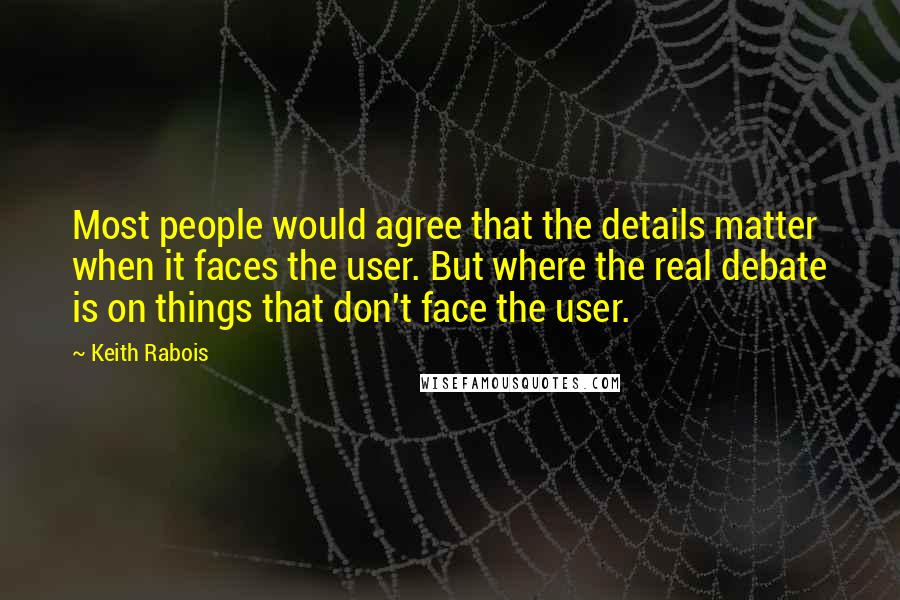 Keith Rabois Quotes: Most people would agree that the details matter when it faces the user. But where the real debate is on things that don't face the user.