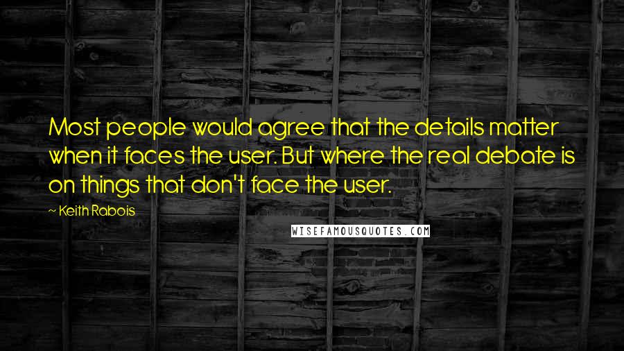 Keith Rabois Quotes: Most people would agree that the details matter when it faces the user. But where the real debate is on things that don't face the user.