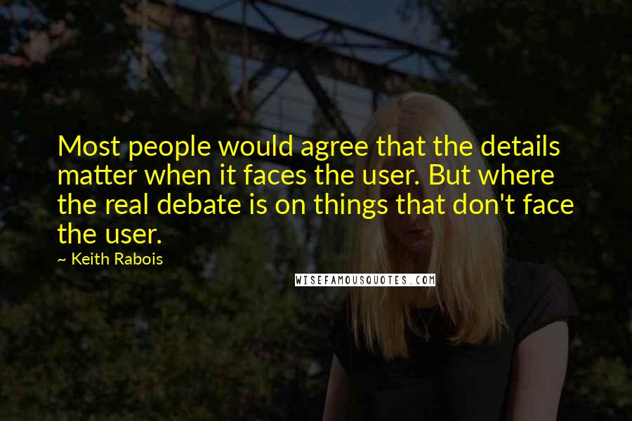 Keith Rabois Quotes: Most people would agree that the details matter when it faces the user. But where the real debate is on things that don't face the user.