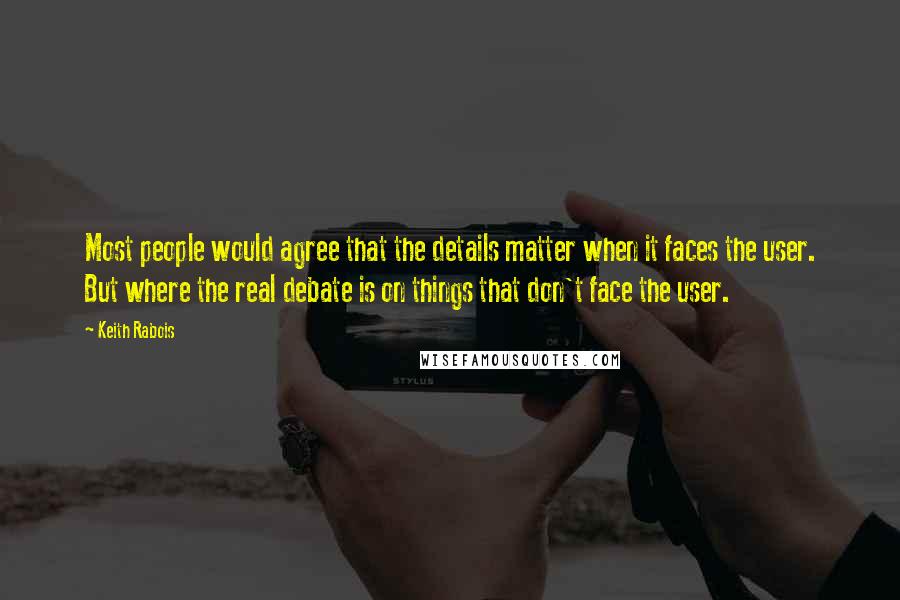 Keith Rabois Quotes: Most people would agree that the details matter when it faces the user. But where the real debate is on things that don't face the user.