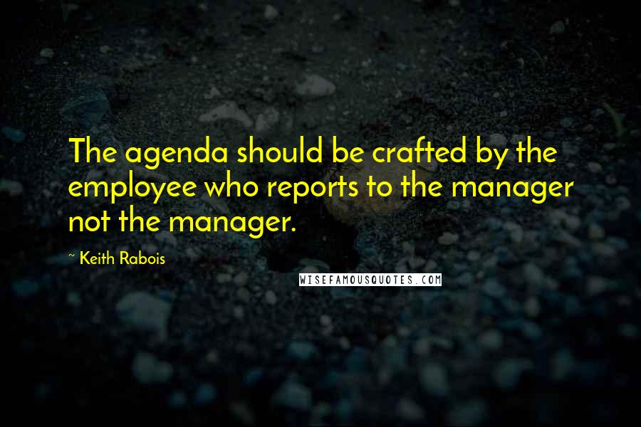 Keith Rabois Quotes: The agenda should be crafted by the employee who reports to the manager not the manager.