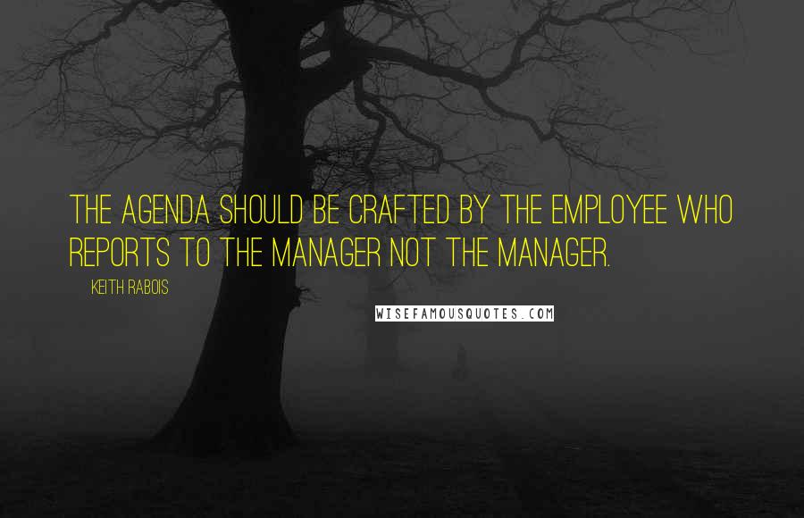 Keith Rabois Quotes: The agenda should be crafted by the employee who reports to the manager not the manager.