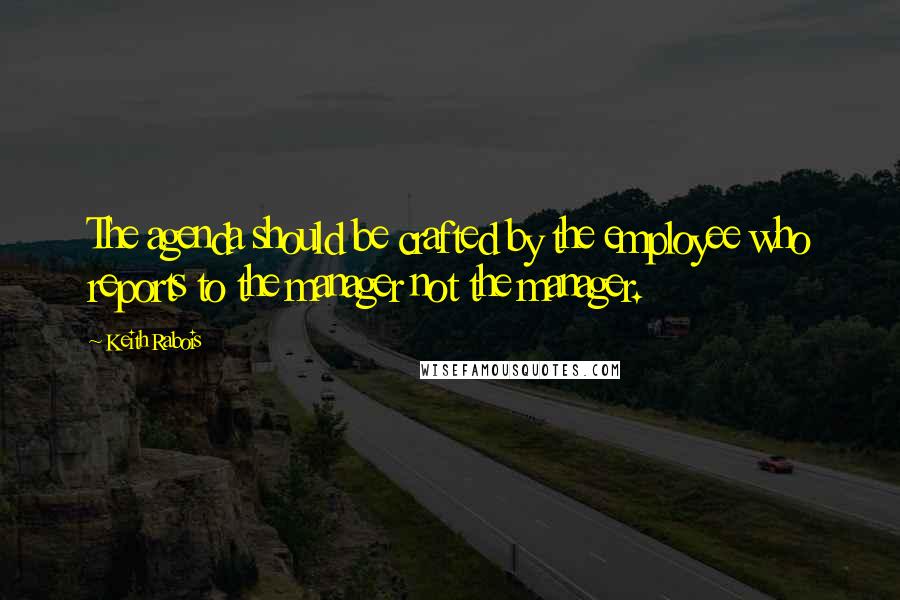 Keith Rabois Quotes: The agenda should be crafted by the employee who reports to the manager not the manager.