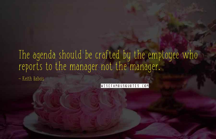 Keith Rabois Quotes: The agenda should be crafted by the employee who reports to the manager not the manager.