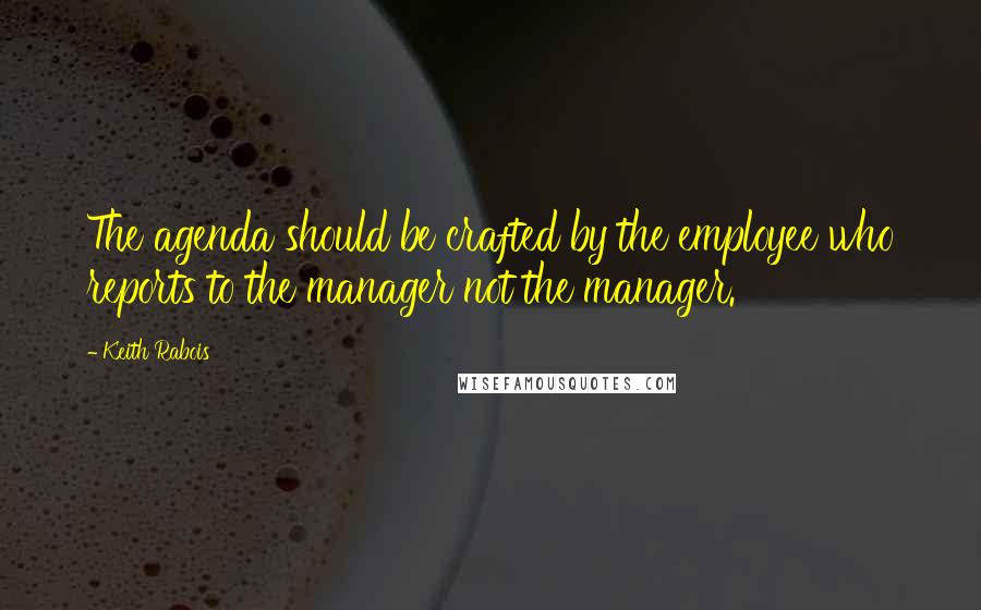 Keith Rabois Quotes: The agenda should be crafted by the employee who reports to the manager not the manager.