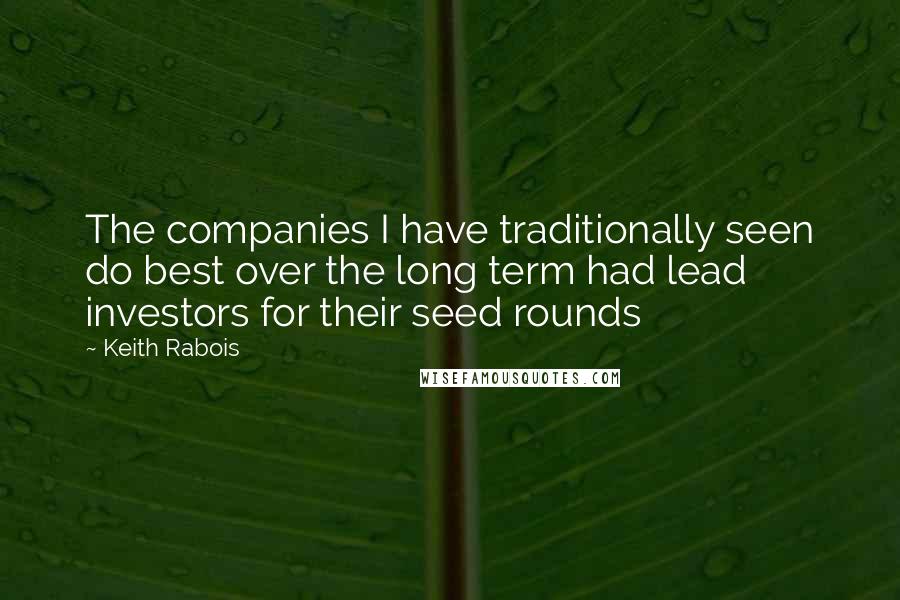 Keith Rabois Quotes: The companies I have traditionally seen do best over the long term had lead investors for their seed rounds