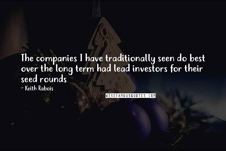 Keith Rabois Quotes: The companies I have traditionally seen do best over the long term had lead investors for their seed rounds