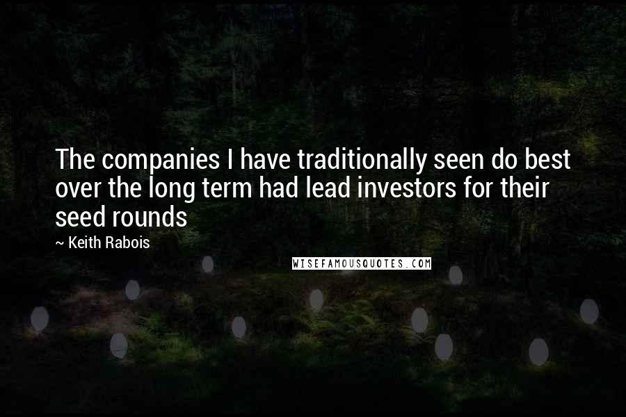 Keith Rabois Quotes: The companies I have traditionally seen do best over the long term had lead investors for their seed rounds